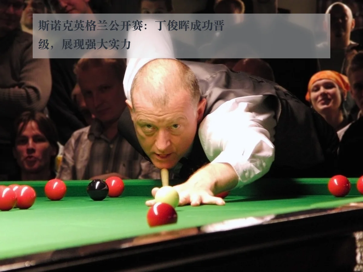 斯诺克英格兰公开赛:丁俊晖成功晋级,展现强大实力